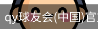 qy球友会(中国)官方网站